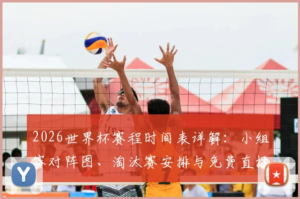 2026世界杯赛程时间表详解:小组赛对阵图、淘汰赛安排与免费直播平台指南