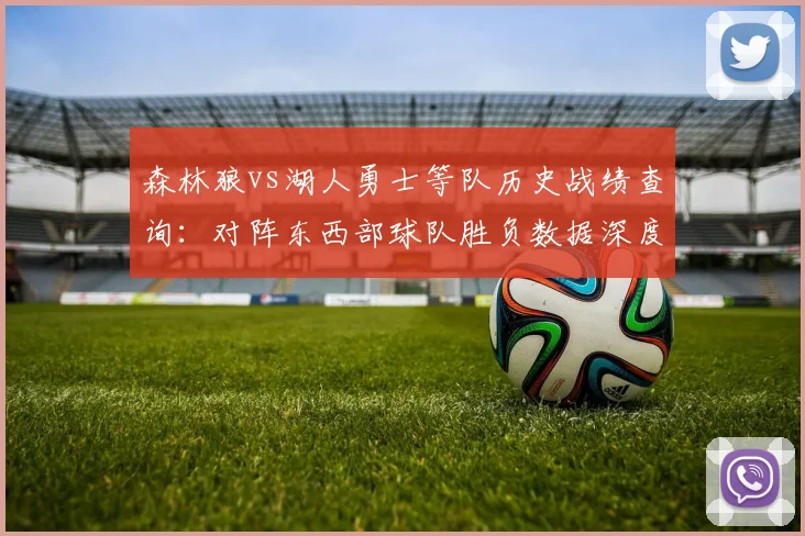 森林狼vs湖人勇士等队历史战绩查询：对阵东西部球队胜负数据深度解析