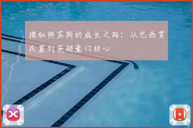 揭秘热苏斯的成长之路：从巴西贫民窟到英超豪门核心