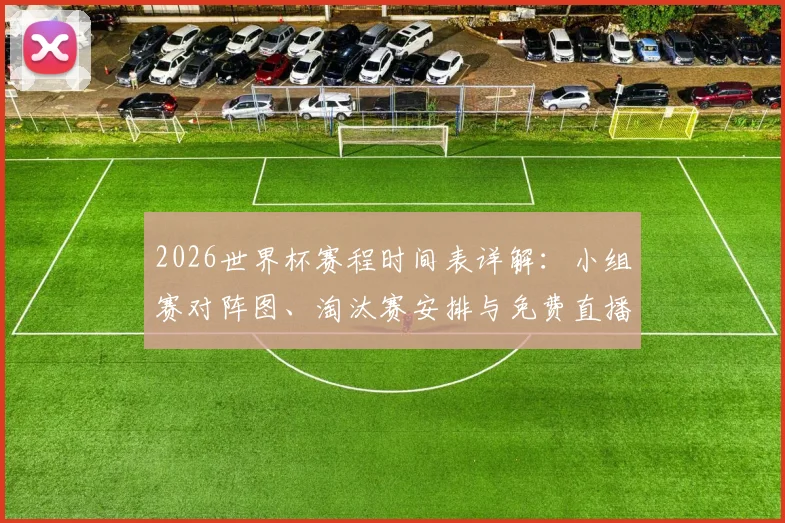 2026世界杯赛程时间表详解：小组赛对阵图、淘汰赛安排与免费直播平台指南