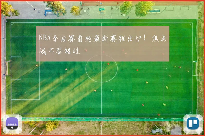 NBA季后赛首轮最新赛程出炉！焦点战不容错过