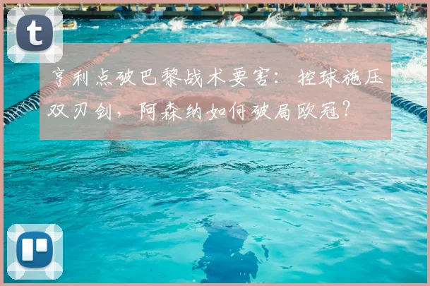 亨利点破巴黎战术要害：控球施压双刃剑，阿森纳如何破局欧冠？