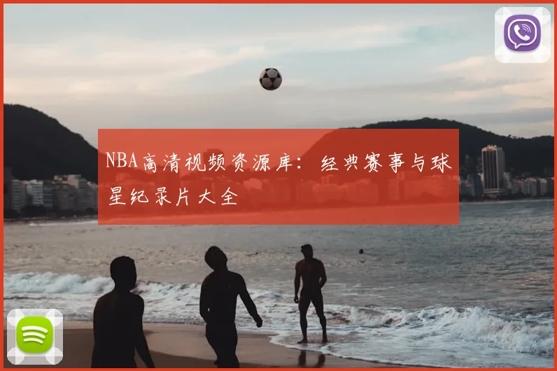 NBA高清视频资源库：经典赛事与球星纪录片大全